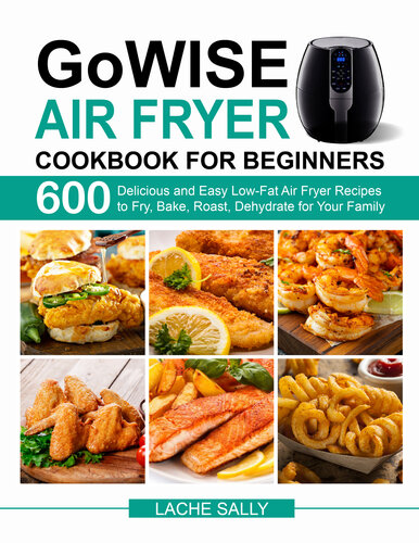 GoWISE Air Fryer Cookbook for Beginners: 600 Delicious and Easy Low-Fat Air Fryer Recipes to Fry, Bake, Roast, Dehydrate for Your Family