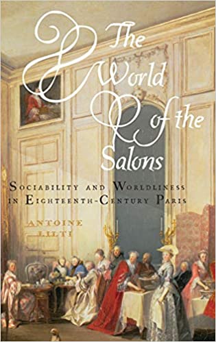 The World of the Salons: Sociability and Worldliness in Eighteenth-Century Paris