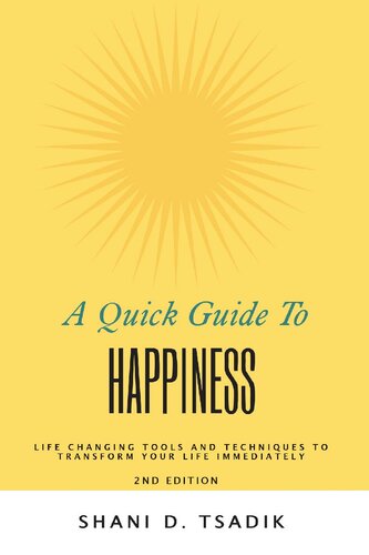 A Quick Guide To Happiness: Life Changing Tools and Techniques to Transform Your Life Immediately