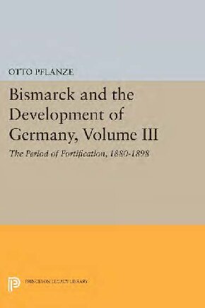 Bismarck and the Development of Germany, Vol III: The Period of Fortification, 1880-1898: