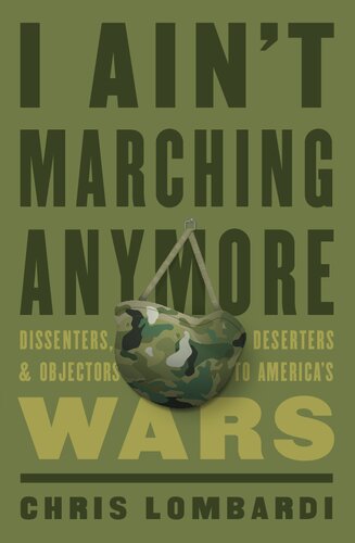 I Ain’t Marching Anymore: Dissenters, Deserters, and Objectors to America’s Wars