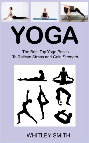 Yoga: The Best Top Yoga Poses To Relieve Stress and Gain Strength