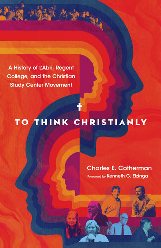 To Think Christianly: A History of L'Abri, Regent College, and the Christian Study Center Movement