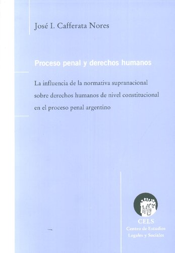 Proceso penal y derechos humanos: La influencia de la normativa supranacional sobre derechos humanos de nivel constitucional en el proceso penal argentino