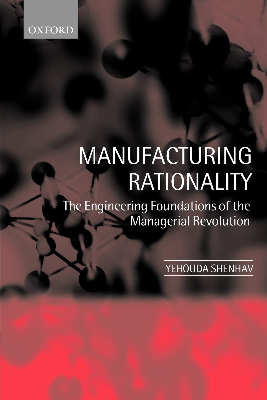 Manufacturing Rationality: The Engineering Foundations of the Managerial Revolution