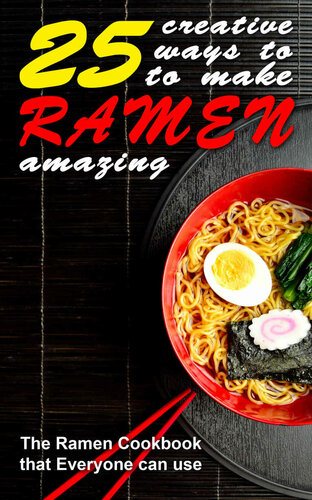 25 Creative Ways to Make Your Ramen Amazing: The Ramen Cookbook that Everyone can Use