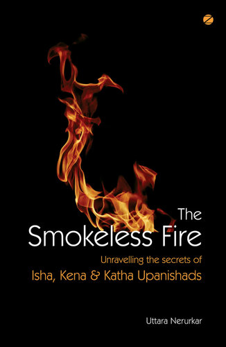 The Smokeless Fire: Unravelling the secrets of Isha, Kena & Katha Upanishads