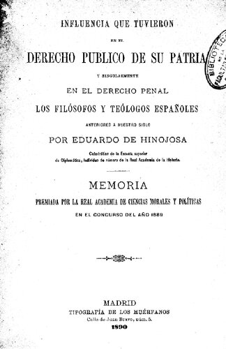 Influencia que tuvieron en el derecho público de su patria y singularmente en el derecho penal los filósofos y teólogos españoles anteriores a nuestro siglo / Eduardo de Hinojosa.