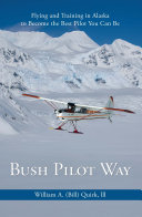 Bush Pilot Way: Flying and Training in Alaska to Become the Best Pilot You Can Be