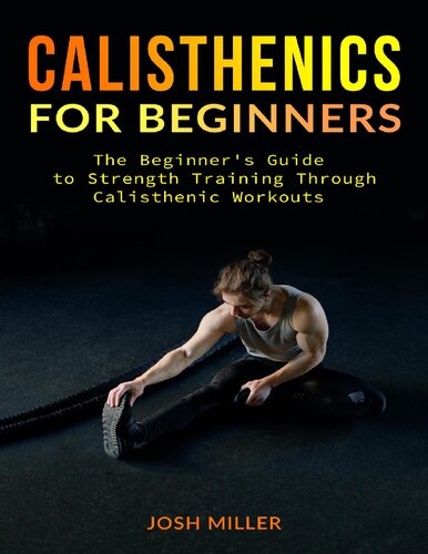 CALISTHENICS FOR BEGINNERS: The Beginner's Guide to Strength Training Through Calisthenic Workouts