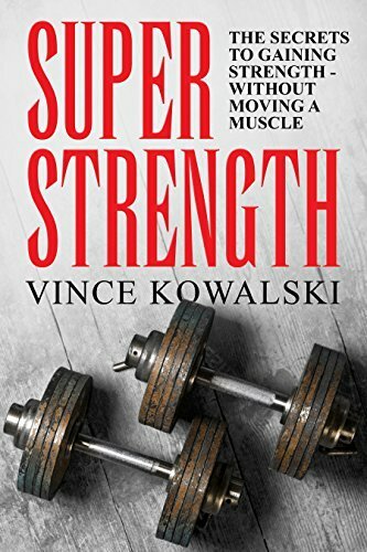 Super Strength: The Secret to Gaining Strength - Without Moving a Muscle (The Bigger Leaner Stronger Muscle Series Book 4)