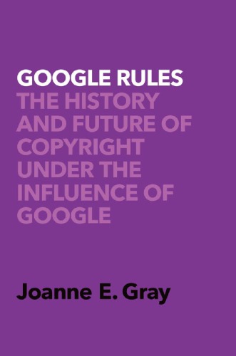 Google Rules: The History And Future Of Copyright Under The Influence Of Google