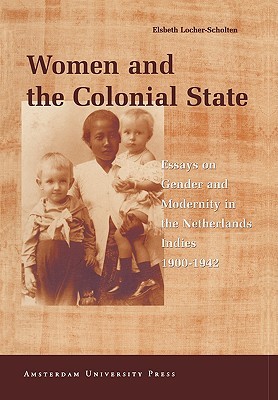 Women and the Colonial State: Essays on Gender and Modernity in the Netherlands Indies 1900-1942