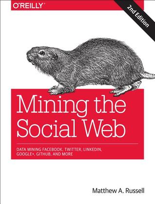 Mining the Social Web: Data Mining Facebook, Twitter, LinkedIn, Google+, GitHub, and More