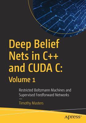 Deep Belief Nets in C++ and CUDA C: Volume 1 Restricted Boltzmann Machines and Supervised Feedforward Networks