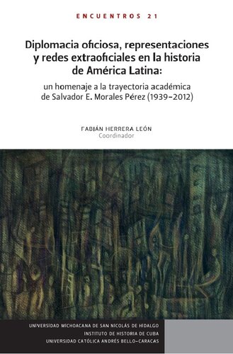 Diplomacia oficiosa, representaciones y redes extraoficiales en la historia de América Latina : un homenaje a la trayectora académica de Salvador E. Morales Pérez (1939-2012)