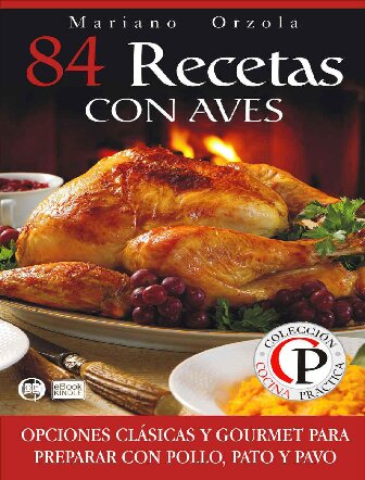 84 RECETAS CON AVES: Opciones clásicas y gourmet para preparar con pollo, pato y pavo (Colección Cocina Práctica nº 60) (Spanish Edition)