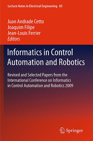 Informatics in control automation and robotics: selected papers from the International Conference on Informatics in Control Automation and Robotics 2009: 2-5 July: ICINCO 2009