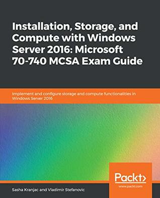 Installation, storage, and compute with Windows Server 2016, Microsoft 70-740 MCSA exam guide: implement and configure storage and compute functionalities in Windows Server 2016