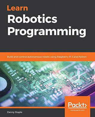 Learn robotics programming: build and control autonomous robots using Raspberry Pi 3 and Python