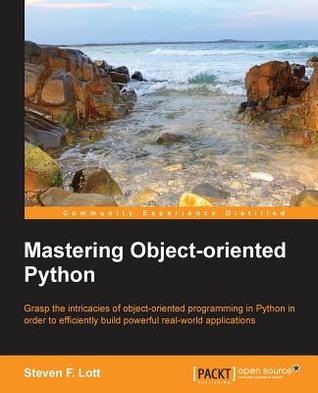 Mastering object-oriented Python grasp the intricacies of object-oriented programming in Python in order to efficiently build powerful real-world applications