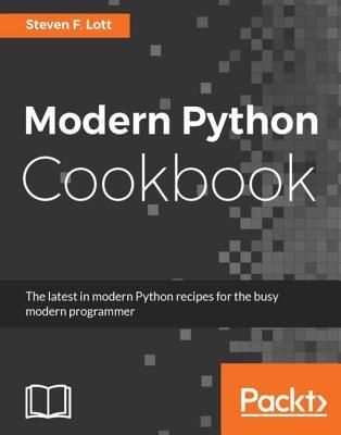 Modern Python cookbook: the latest in modern Python recipes for the busy modern programmer