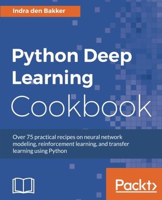 Python deep learning cookbook: over 75 practical recipes on neural network modeling, reinforcement learning, and transfer learning using Python