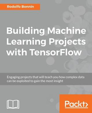 Building machine learning projects with TensorFlow engaging projects that will teach you how complex data can be exploited to gain the most insight