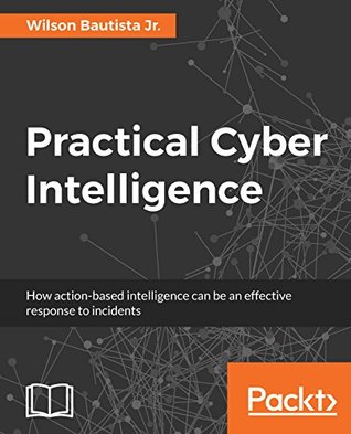 Practical cyber intelligence how action-based intelligence can be an effective response to incidents