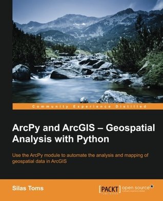 ArcPy and ArcGIS - geospatial analysis with Python: use the ArcPy module to automate the analysis and mapping of geospatial data in ArcGIS