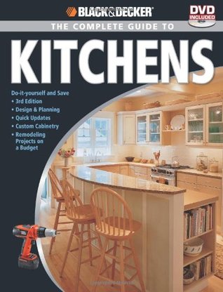 Black & Decker The Complete Guide to Kitchens: Do-it-yourself and Save -Third Edition -Design & Planning -Quick Updates -Custom Cabinetry -Remodeling Projects on a Budget