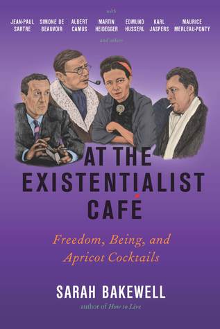 At the Existentialist Café: Freedom, Being, and Apricot Cocktails with Jean-Paul Sartre, Simone de Beauvoir, Albert Camus, Martin Heidegger, Maurice Merleau-Ponty and Others