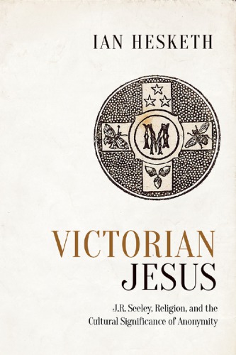 Victorian Jesus: J.R. Seeeley, religion, and the cultural significance of anonymity