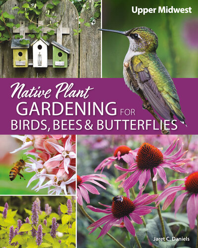 Native Plant Gardening for Birds, Bees & Butterflies: Upper Midwest