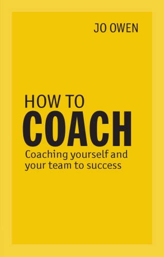 How to Coach: Coaching Yourself and Your Team for Performance. Jo Owen