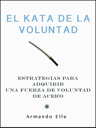 El Kata de la Voluntad: Estrategias para adquirir una fuerza de voluntad de acero. (Spanish Edition)