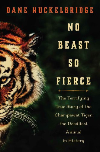 No beast so fierce: the terrifying true story of the Champawat Tiger, the deadliest animal in history