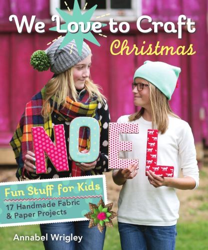 We love to craft Christmas: fun stuff for kids: 17 handmade fabric & paper projects