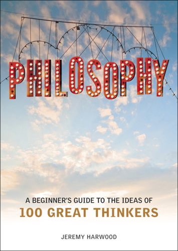 Philosophy: a beginner's guide to the ideas of 100 great thinkers