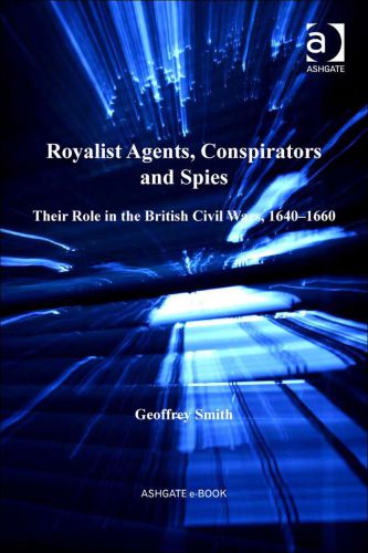 Royalist Agents, Conspirators and Spies: Their Role in the British Civil Wars, 1640-1660