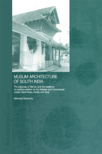 Muslim architecture of South India: the Sultanate of Maʻbar and the traditions of the maritime settlers on the Malabar and Coromandel coasts (Tamil Nadu, Kerala and Goa)