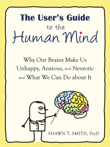 The user's guide to the human mind: why our brains make us unhappy, anxious, and neurotic and what we can do about it