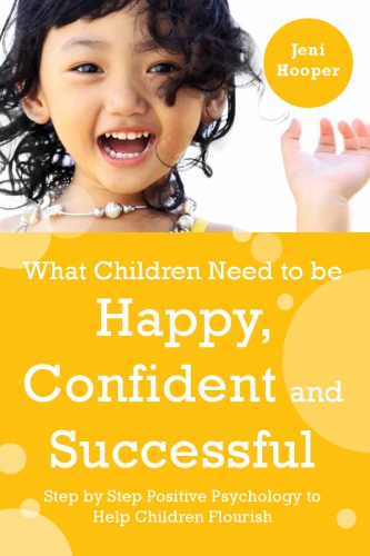 What children need to be happy, confident and successful: step by step positive psychology to help children flourish