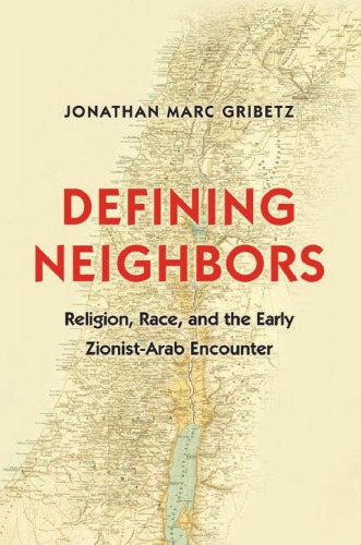 Defining neighbors: religion, race, and the early Zionist-Arab encounter