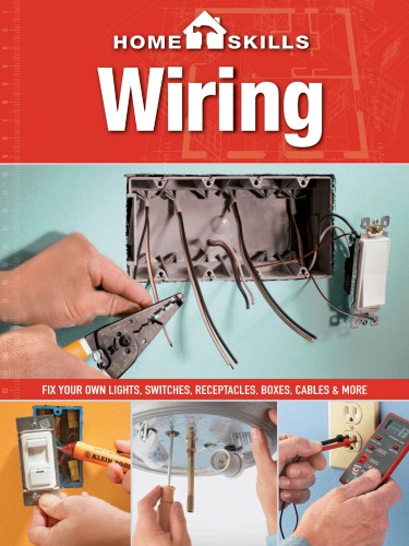 Homeskills. Wiring: fix your own lights, switches, receptacles, boxes, cables & more