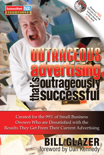 Outrageous Advertising That's Outrageously Successful: Created for the 99% of Small Business Owners Who Are Dissatisfied with the Results They Get