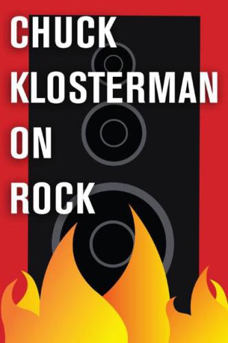 Chuck klosterman on rock: a collection of previously published essays