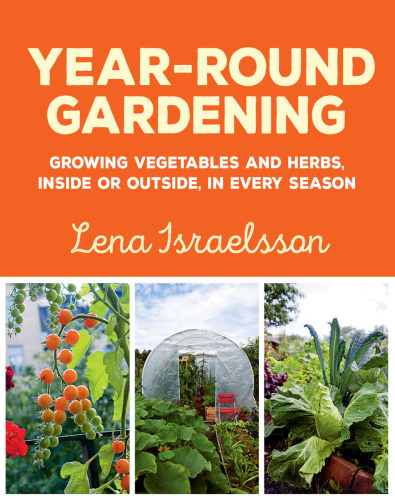 Year-round gardening: growing vegetables and herbs, inside or outside, in every season