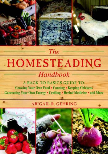 The homesteading handbook: a back to basics guide to growing your own food, canning, keeping chickens, generating your own energy, crafting, herbal medicine, and more