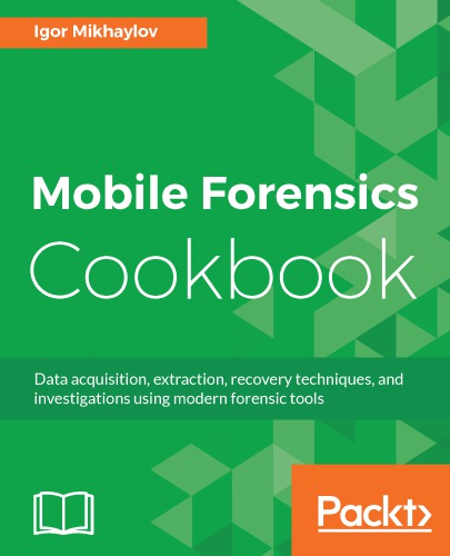 Mobile Forensics Cookbook: Data acquisition, extraction, recovery techniques, and investigations using modern forensic tools